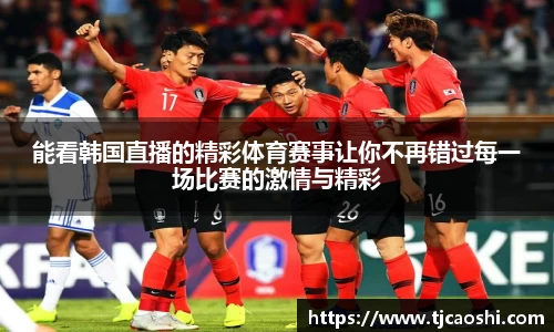 能看韩国直播的精彩体育赛事让你不再错过每一场比赛的激情与精彩