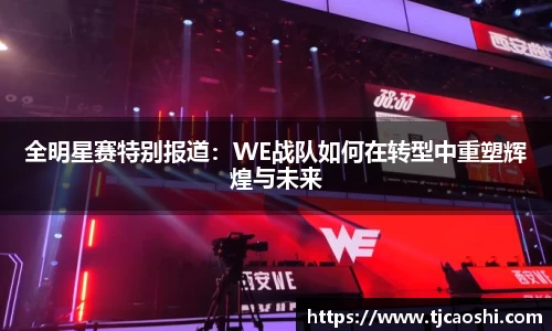全明星赛特别报道：WE战队如何在转型中重塑辉煌与未来