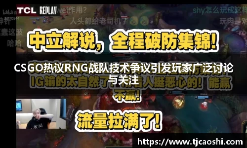 CSGO热议RNG战队技术争议引发玩家广泛讨论与关注