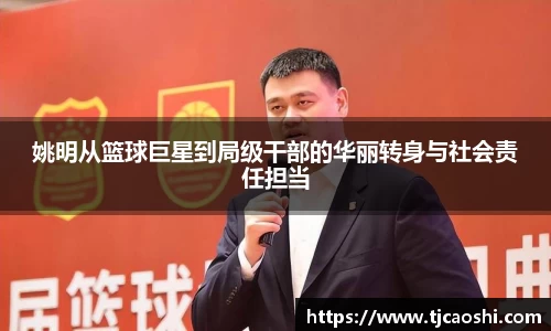 姚明从篮球巨星到局级干部的华丽转身与社会责任担当