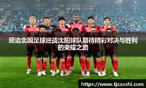 延边北国足球迎战沈阳球队期待精彩对决与胜利的荣耀之路