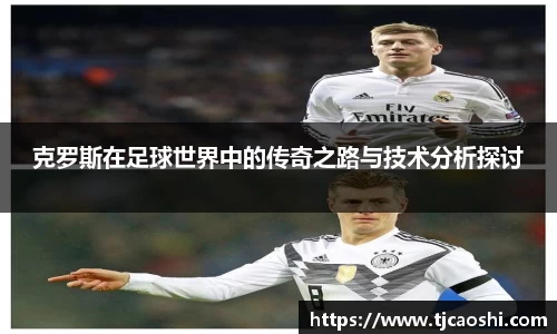 克罗斯在足球世界中的传奇之路与技术分析探讨