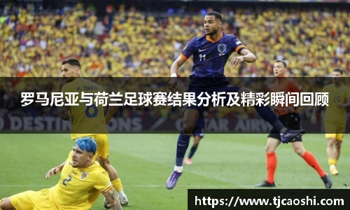 罗马尼亚与荷兰足球赛结果分析及精彩瞬间回顾