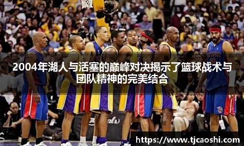 2004年湖人与活塞的巅峰对决揭示了篮球战术与团队精神的完美结合