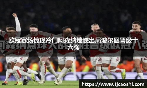 欧冠赛场惊现冷门阿森纳遗憾出局波尔图晋级十六强