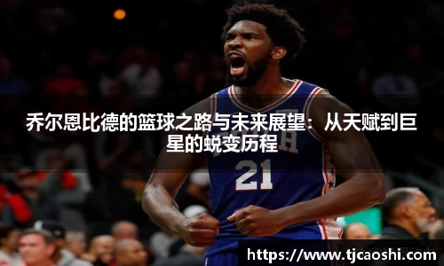 乔尔恩比德的篮球之路与未来展望：从天赋到巨星的蜕变历程