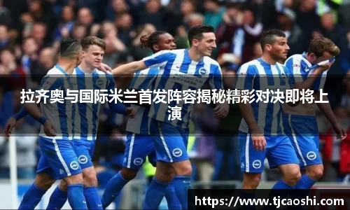 拉齐奥与国际米兰首发阵容揭秘精彩对决即将上演