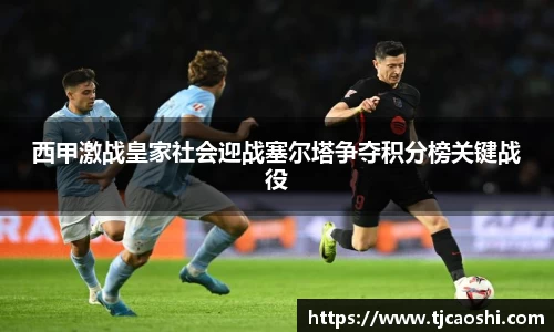 西甲激战皇家社会迎战塞尔塔争夺积分榜关键战役