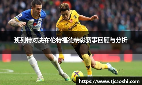 班列特对决布伦特福德精彩赛事回顾与分析