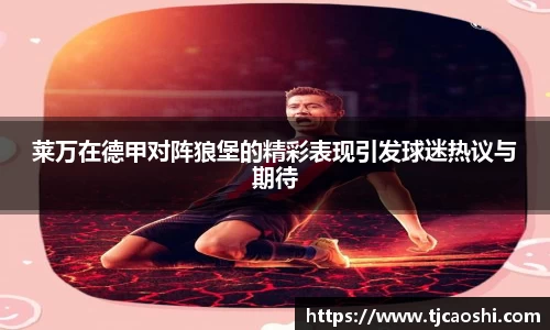 莱万在德甲对阵狼堡的精彩表现引发球迷热议与期待