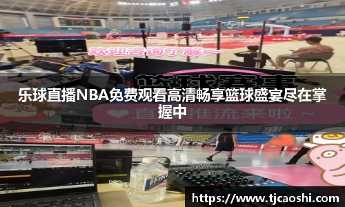 乐球直播NBA免费观看高清畅享篮球盛宴尽在掌握中