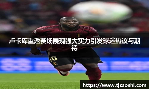 卢卡库重返赛场展现强大实力引发球迷热议与期待