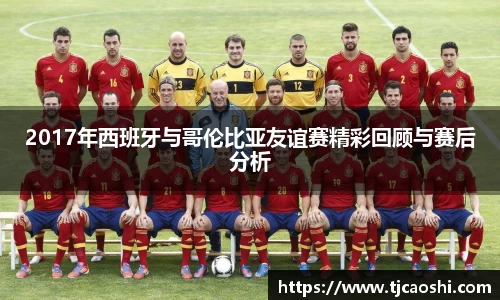 2017年西班牙与哥伦比亚友谊赛精彩回顾与赛后分析