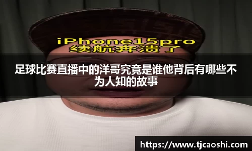 足球比赛直播中的洋哥究竟是谁他背后有哪些不为人知的故事