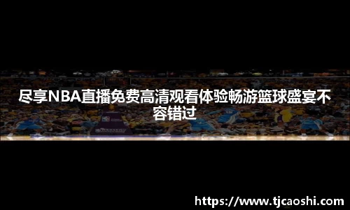 尽享NBA直播免费高清观看体验畅游篮球盛宴不容错过