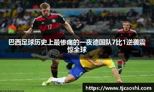巴西足球历史上最惨痛的一夜德国队7比1逆袭震惊全球